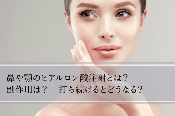 鼻や顎のヒアルロン酸注射とは 副作用は 打ち続けるとどうなる